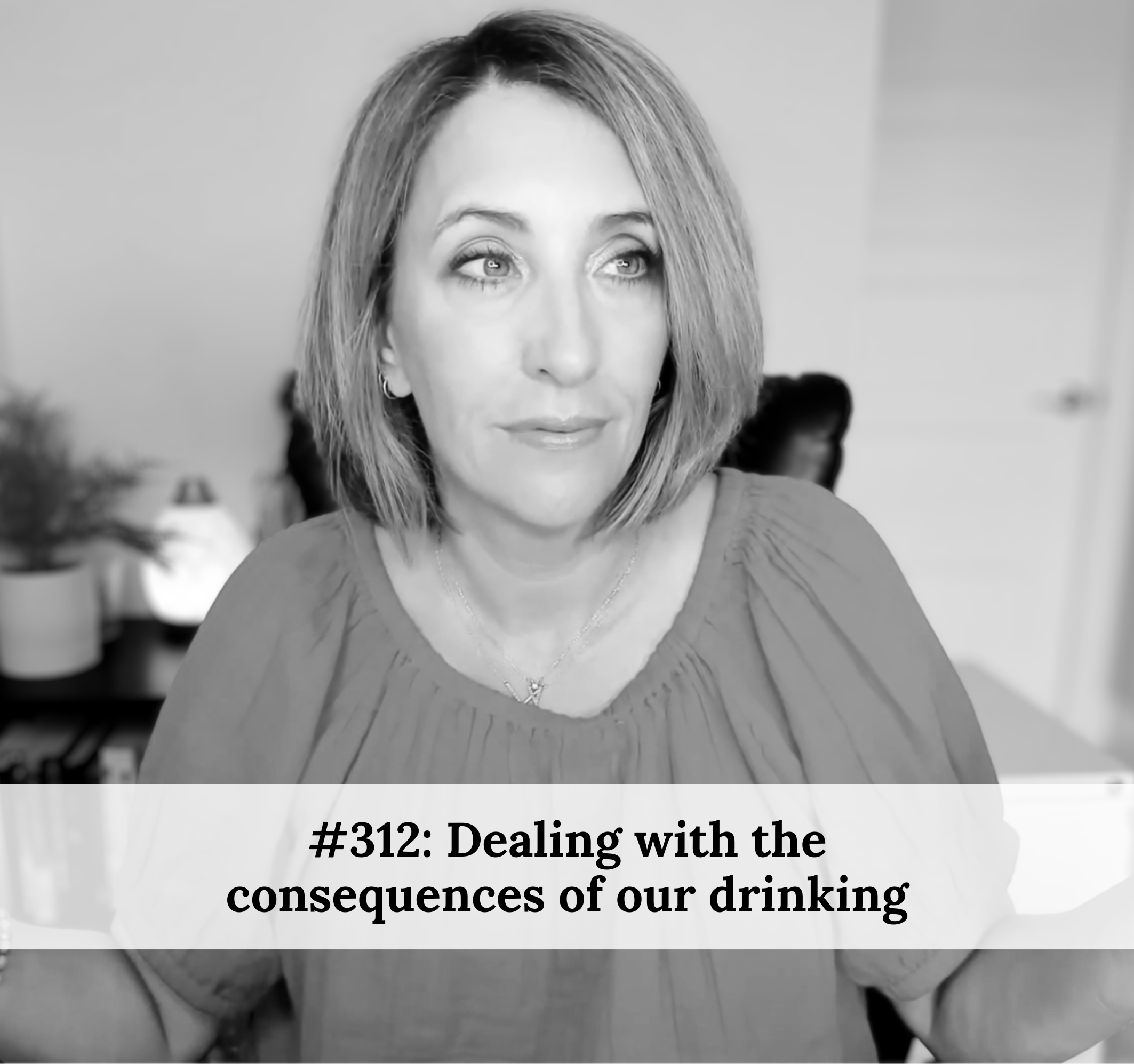 #312 – Dealing with the consequences of our drinking