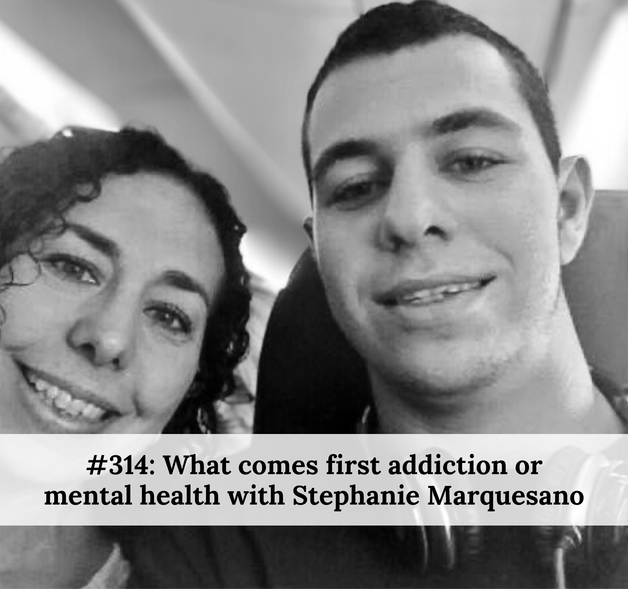 #314 – What Comes First Addiction or Mental Health With Stephanie Marquesano